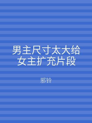 男主尺寸太大给女主扩充片段