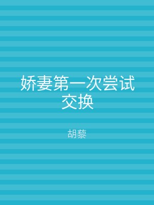 娇妻第一次尝试交换