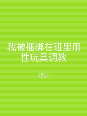 我被捆绑在班里用性玩具调教