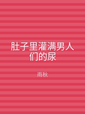 肚子里灌满男人们的尿