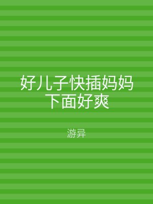 好儿子快插妈妈下面好爽