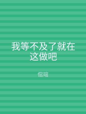 我等不及了就在这做吧