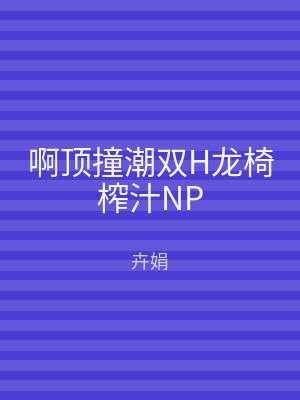 啊顶撞潮双H龙椅榨汁NP