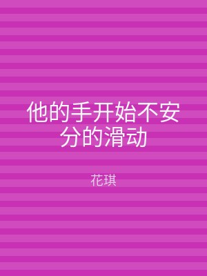 他的手开始不安分的滑动