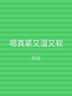 嗯真紧又湿又软