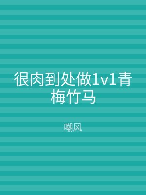 很肉到处做1v1青梅竹马