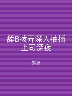 舔B拨弄深入抽插上司深夜