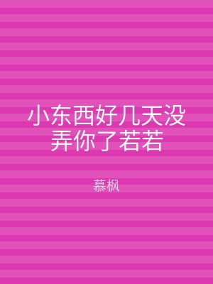 小东西好几天没弄你了若若