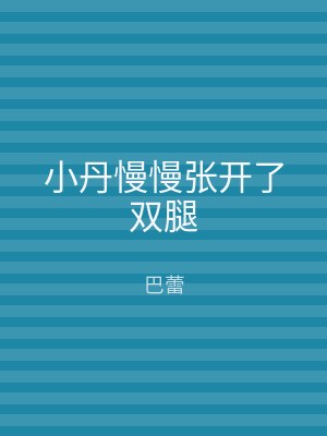 小丹慢慢张开了双腿