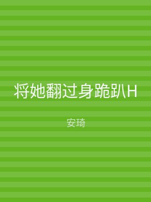 将她翻过身跪趴H