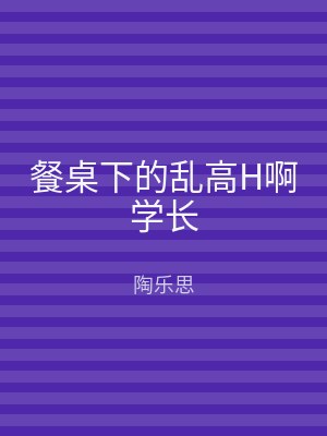 餐桌下的乱高H啊学长