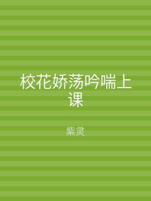 校花娇荡吟喘上课
