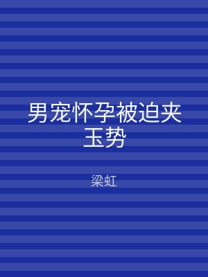 男宠怀孕被迫夹玉势