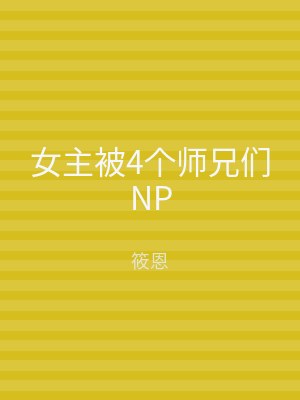 女主被4个师兄们NP