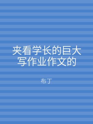 夹看学长的巨大写作业作文的