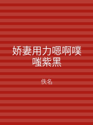 娇妻用力嗯啊噗嗤紫黑