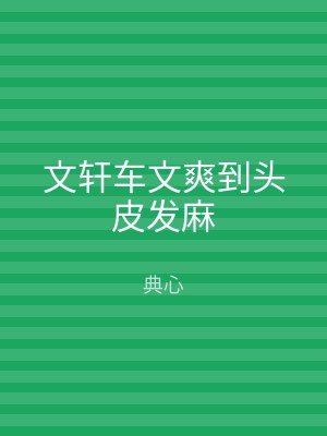 文轩车文爽到头皮发麻