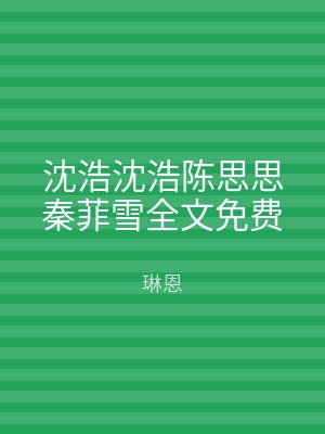 沈浩沈浩陈思思秦菲雪全文免费