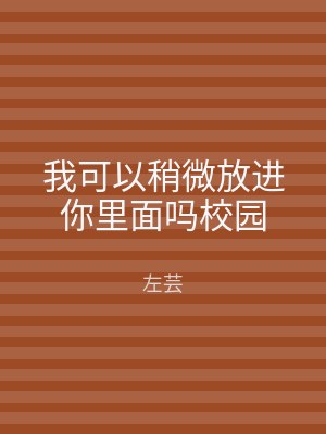 我可以稍微放进你里面吗校园