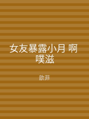 女友暴露小月 啊 噗滋