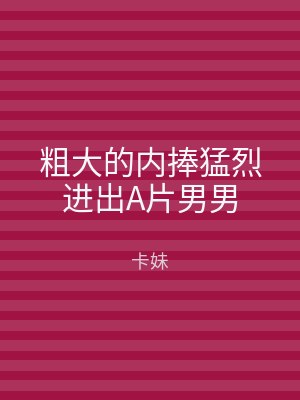 粗大的内捧猛烈进出A片男男