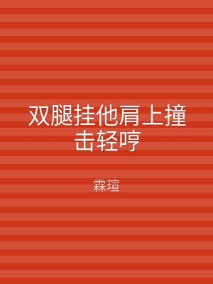 双腿挂他肩上撞击轻哼