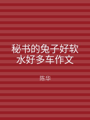 秘书的兔子好软水好多车作文