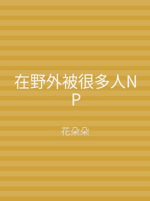 在野外被很多人NP