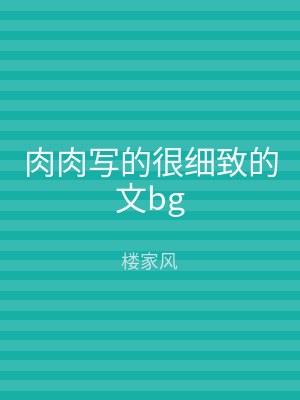 肉肉写的很细致的文bg