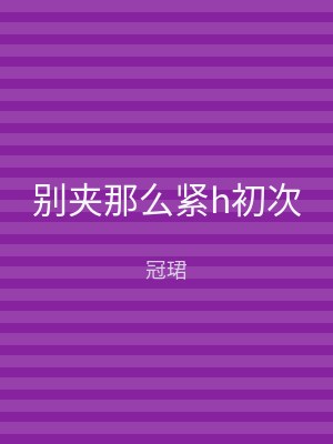 别夹那么紧h初次