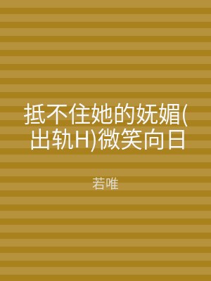 抵不住她的妩媚(出轨H)微笑向日