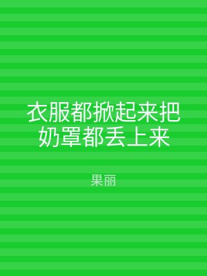 衣服都掀起来把奶罩都丢上来