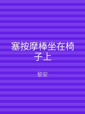 塞按摩棒坐在椅子上