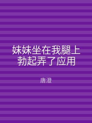妺妺坐在我腿上勃起弄了应用