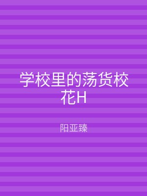 学校里的荡货校花H