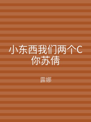 小东西我们两个C你苏倩