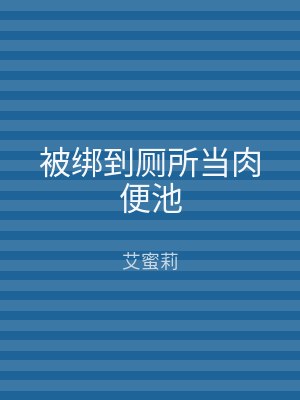 被绑到厕所当肉便池