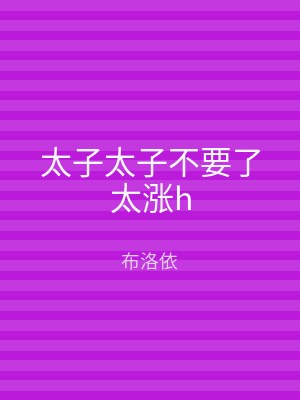 太子太子不要了太涨h