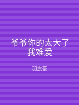 爷爷你的太大了我难爱