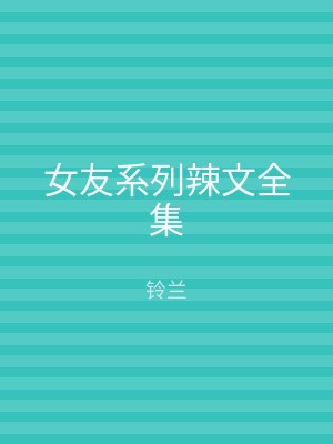女友系列辣文全集