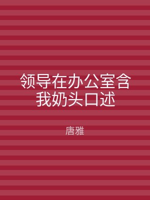 领导在办公室含我奶头口述