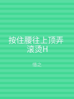 按住腰往上顶弄 滚烫H