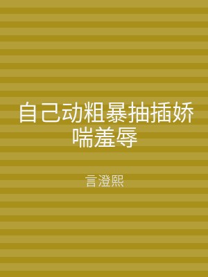 自己动粗暴抽插娇喘羞辱