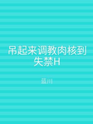 吊起来调教肉核到失禁H