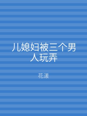 儿媳妇被三个男人玩弄
