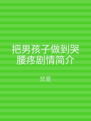 把男孩子做到哭腰疼剧情简介