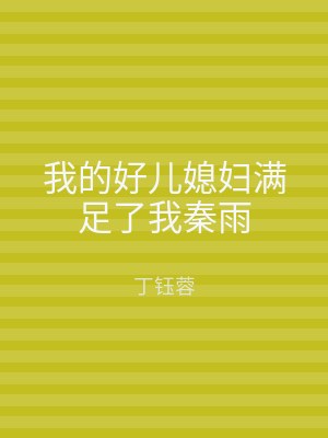 我的好儿媳妇满足了我秦雨