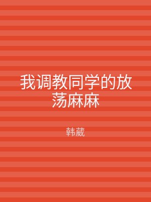 我调教同学的放荡麻麻
