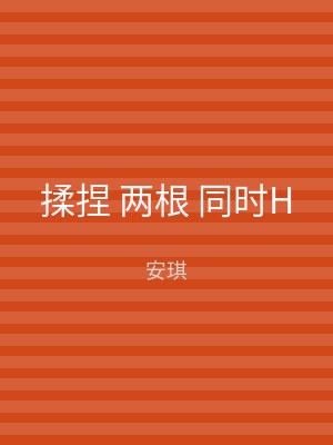 揉捏 两根 同时H