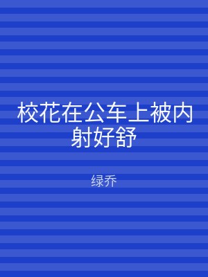 校花在公车上被内射好舒